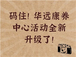 碼?。∪A遠康養(yǎng)中心活動全新升級了！